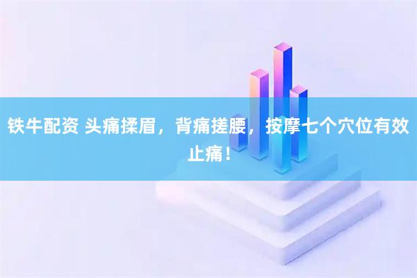 铁牛配资 头痛揉眉，背痛搓腰，按摩七个穴位有效止痛！