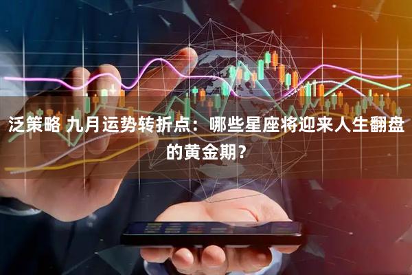 泛策略 九月运势转折点：哪些星座将迎来人生翻盘的黄金期？