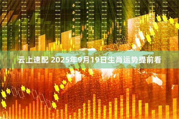 云上速配 2025年9月19日生肖运势提前看