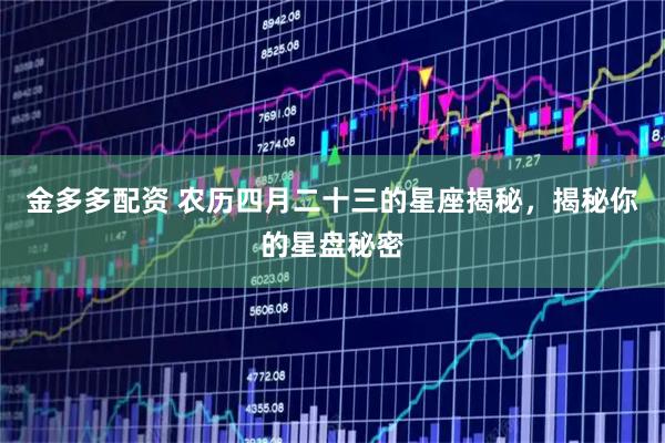 金多多配资 农历四月二十三的星座揭秘，揭秘你的星盘秘密