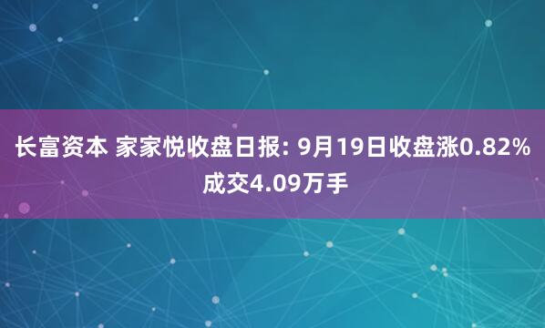 长富资本 家家悦收盘日报: 9月19日收盘涨0.82% 成交4.09万手
