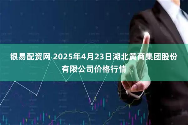 银易配资网 2025年4月23日湖北黄商集团股份有限公司价格行情