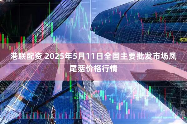 港联配资 2025年5月11日全国主要批发市场凤尾菇价格行情