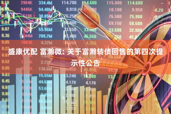 盛康优配 富瀚微: 关于富瀚转债回售的第四次提示性公告