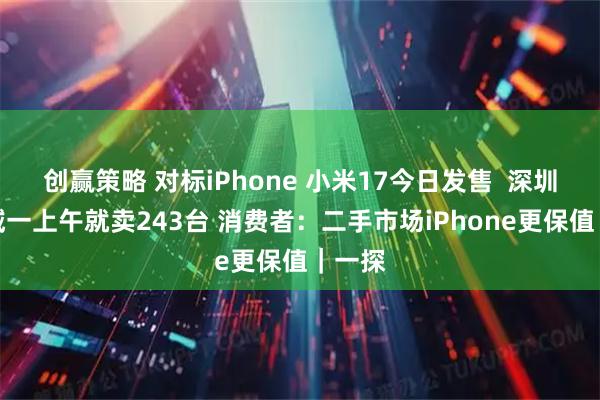 创赢策略 对标iPhone 小米17今日发售  深圳某区域一上午就卖243台 消费者：二手市场iPhone更保值｜一探