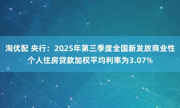 淘优配 央行：2025年第三季度全国新发放商业性个人住房贷款加权平均利率为3.07%
