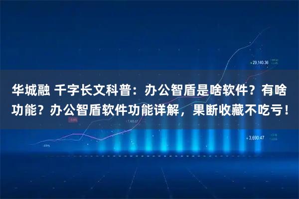 华城融 千字长文科普：办公智盾是啥软件？有啥功能？办公智盾软件功能详解，果断收藏不吃亏！